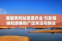 美國黃岡站首度開業(yè) 引發(fā)媒體和游客的廣泛關(guān)注與熱議